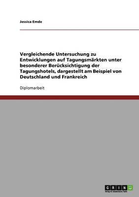 bokomslag Vergleichende Untersuchung zu Entwicklungen auf Tagungsmarkten unter besonderer Berucksichtigung der Tagungshotels, dargestellt am Beispiel von Deutschland und Frankreich