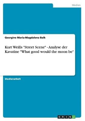 Kurt Weills &quot;Street Scene&quot; - Analyse der Kavatine &quot;What good would the moon be&quot; 1