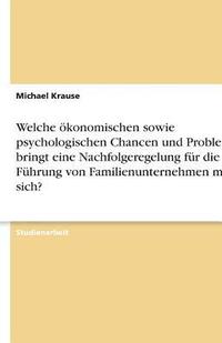 bokomslag Welche Okonomischen Sowie Psychologischen Chancen Und Probleme Bringt Eine Nachfolgeregelung Fur Die Fuhrung Von Familienunternehmen Mit Sich?