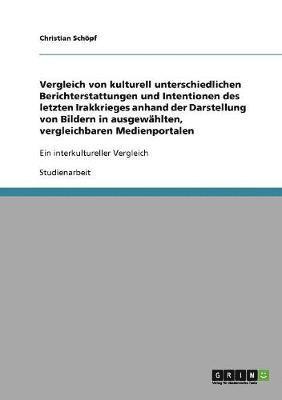 Vergleich von kulturell unterschiedlichen Berichterstattungen und Intentionen des letzten Irakkrieges anhand der Darstellung von Bildern in ausgewählten, vergleichbaren Medienportalen