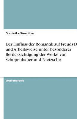 Der Einfluss Der Romantik Auf Freuds Denk- Und Arbeitsweise Unter Besonderer Berucksichtigung Der Werke Von Schopenhauer Und Nietzsche 1