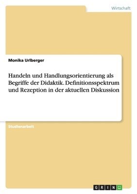 Handeln und Handlungsorientierung als Begriffe der Didaktik. Definitionsspektrum und Rezeption in der aktuellen Diskussion