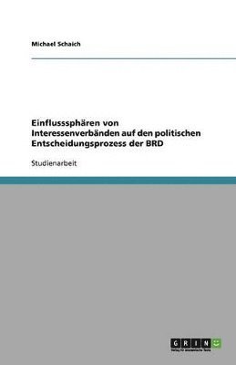 Einflusssphären von Interessenverbänden auf den politischen Entscheidungsprozess der BRD
