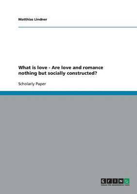 bokomslag What is love - Are love and romance nothing but socially constructed?