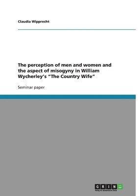 The perception of men and women and the aspect of misogyny in William Wycherley's "The Country Wife"