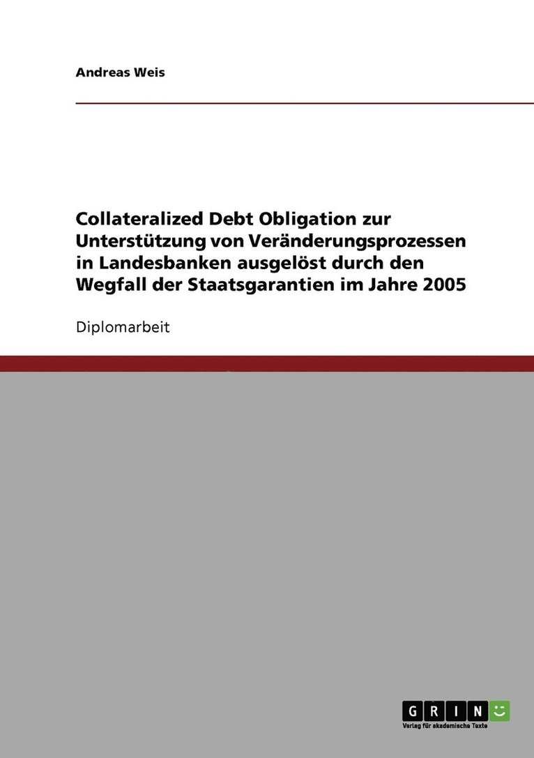 Wegfall der Staatsgarantien im Jahre 2005. Collateralized Debt Obligation zur Untersttzung von Vernderungsprozessen in Landesbanken 1