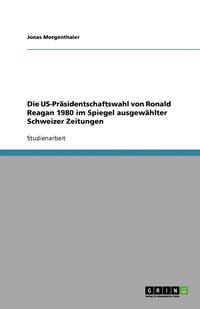 bokomslag Die Us-Prasidentschaftswahl Von Ronald Reagan 1980 Im Spiegel Ausgewahlter Schweizer Zeitungen