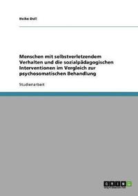 bokomslag Menschen mit selbstverletzendem Verhalten und die sozialpädagogischen Interventionen im Vergleich zur psychosomatischen Behandlung