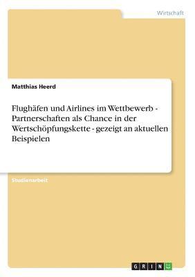 Flughafen und Airlines im Wettbewerb - Partnerschaften als Chance in der Wertschoepfungskette - gezeigt an aktuellen Beispielen 1