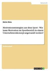 bokomslag Motivationsstrategien aus dem Sport - Wie kann Motivation im Sportbereich in einem Unternehmenskonzept angewandt werden?