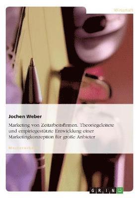 Jochen Weber - Marketing von Zeitarbeitsfirmen. Theoriegeleitete und empiriegestützte Entwicklung einer Marketingkonzeption für große Anbieter, Häftad