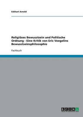 Religioses Bewusstsein Und Politische Ordnung - Eine Kritik Von Eric Voegelins Bewusstseinsphilosophie 1