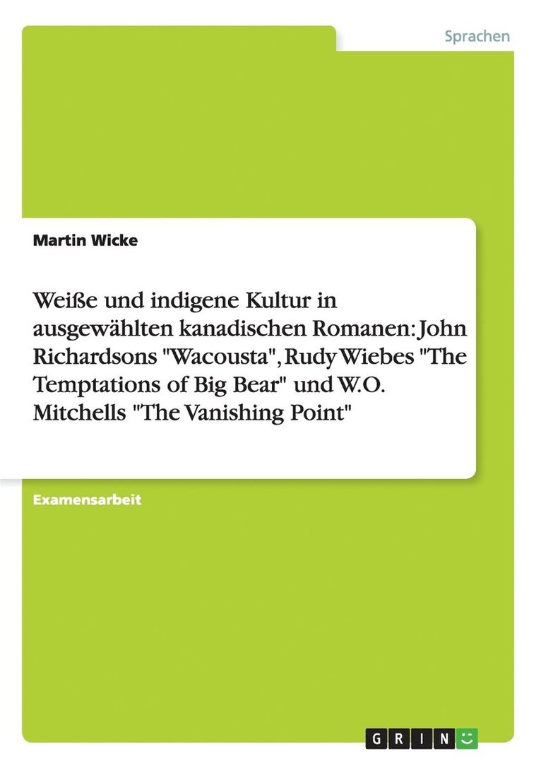 Wei E Und Indigene Kultur in Ausgew Hlten Kanadischen Romanen: John Richardsons 'Wacousta,' Rudy Wiebes 'The Temptations of Big Bear' Und W.O. Mitchel 1