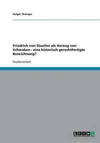 bokomslag Friedrich Von Staufen ALS Herzog Von Schwaben - Eine Historisch Gerechtfertigte Bezeichnung?