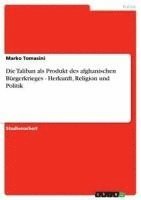bokomslag Die Taliban ALS Produkt Des Afghanischen B Rgerkrieges - Herkunft, Religion Und Politik