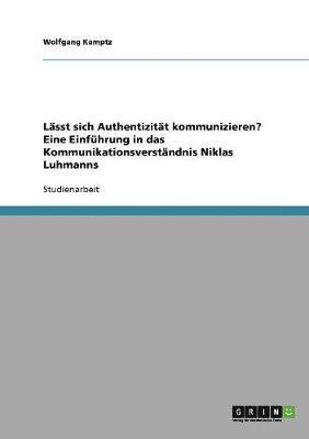 Lsst sich Authentizitt kommunizieren? Eine Einfhrung in das Kommunikationsverstndnis Niklas Luhmanns 1