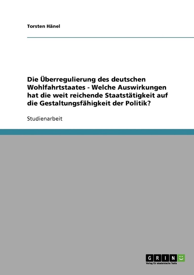 Überregulierung des deutschen Wohlfahrtstaates - Welche Auswirkungen hat die weit reichende Staatstätigkeit auf die Gestaltungsfähigkeit der Politik?