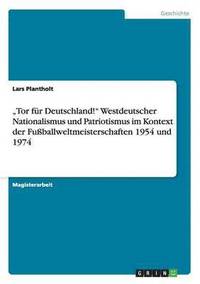 bokomslag &quot;Tor fr Deutschland!&quot; Westdeutscher Nationalismus und Patriotismus im Kontext der Fuballweltmeisterschaften 1954 und 1974