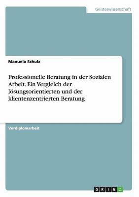 bokomslag Professionelle Beratung in Der Sozialen Arbeit. Ein Vergleich Der Losungsorientierten Und Der Klientenzentrierten Beratung