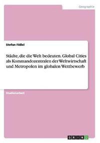 bokomslag Stadte, die die Welt bedeuten. Global Cities als Kommandozentralen der Weltwirtschaft und Metropolen im globalen Wettbewerb