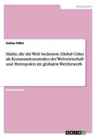 bokomslag Städte, die die Welt bedeuten. Global Cities als Kommandozentralen der Weltwirtschaft und Metropolen im globalen Wettbewerb