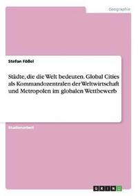 bokomslag Stdte, die die Welt bedeuten. Global Cities als Kommandozentralen der Weltwirtschaft und Metropolen im globalen Wettbewerb