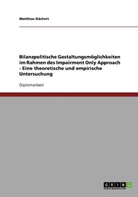 bokomslag Bilanzpolitische Gestaltungsmöglichkeiten im Rahmen des Impairment Only Approach - Eine theoretische und empirische Untersuchung