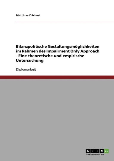 bokomslag Bilanzpolitische Gestaltungsmöglichkeiten im Rahmen des Impairment Only Approach - Eine theoretische und empirische Untersuchung