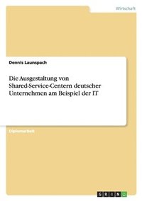 bokomslag Die Ausgestaltung von Shared-Service-Centern deutscher Unternehmen am Beispiel der IT