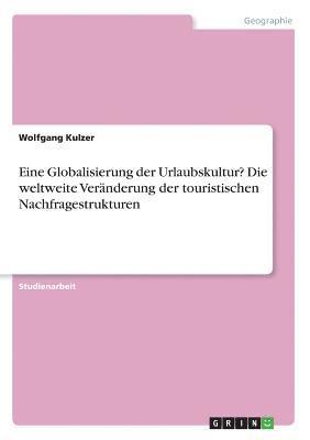 bokomslag Eine Globalisierung Der Urlaubskultur? Die Weltweite Veranderung Der Touristischen Nachfragestrukturen