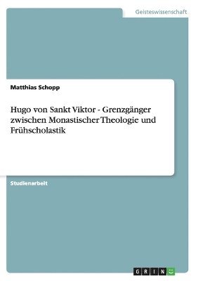 Hugo Von Sankt Viktor - Grenzganger Zwischen Monastischer Theologie Und Fruhscholastik 1