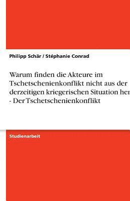 bokomslag Warum Finden Die Akteure Im Tschetschenienkonflikt Nicht Aus Der Derzeitigen Kriegerischen Situation Heraus? - Der Tschetschenienkonflikt