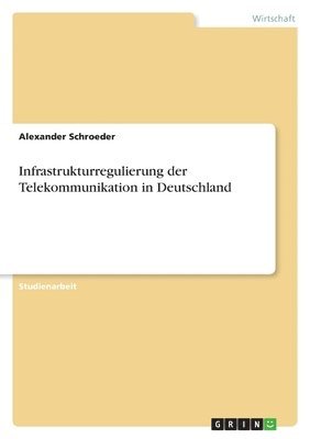 Alexander Schroeder - Infrastrukturregulierung der Telekommunikation in Deutschland, Häftad