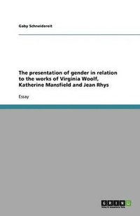 bokomslag presentation of gender in relation to the works of Virginia Woolf, Katherine Mansfield and Jean Rhys
