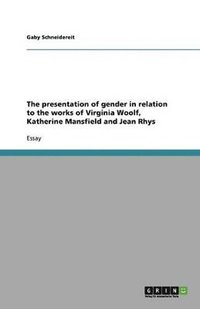 bokomslag The presentation of gender in relation to the works of Virginia Woolf, Katherine Mansfield and Jean Rhys