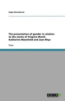 bokomslag The presentation of gender in relation to the works of Virginia Woolf, Katherine Mansfield and Jean Rhys