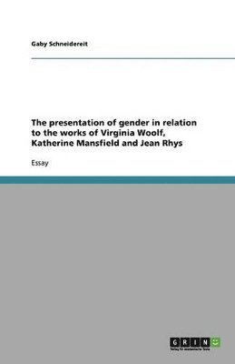 presentation of gender in relation to the works of Virginia Woolf, Katherine Mansfield and Jean Rhys