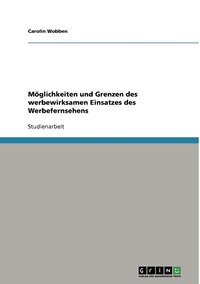 bokomslag Mglichkeiten und Grenzen des werbewirksamen Einsatzes des Werbefernsehens