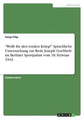 "Wollt ihr den totalen Krieg?" Sprachliche Untersuchung zur Rede Joseph Goebbels' im Berliner Sportpalast vom 18. Februar 1943