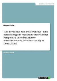 bokomslag Vom Fordismus zum Postfordismus - Eine Betrachtung aus regulationstheoretischer Perspektive unter besonderer Berucksichtigung der Entwicklung in Deutschland