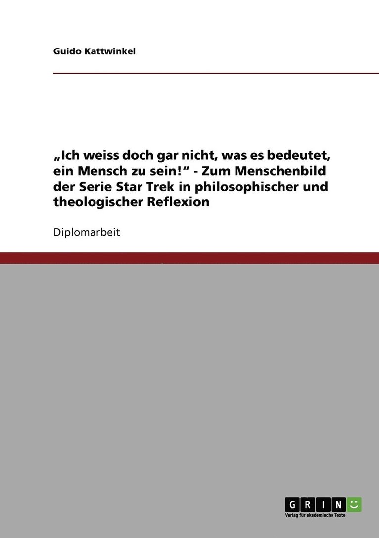 "Ich weiss doch gar nicht, was es bedeutet, ein Mensch zu sein!" - Zum Menschenbild der Serie Star Trek in philosophischer und theologischer Reflexion