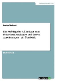 bokomslag Der Aufstieg des Sol Invictus zum rmischen Reichsgott und dessen Auswirkungen - ein berblick