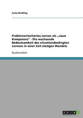 bokomslag Problemorientiertes Lernen als &quot;neue Kompetenz&quot; - Die wachsende Bedeutsamkeit des situationsbedingten Lernens in einer Zeit stetigen Wandels