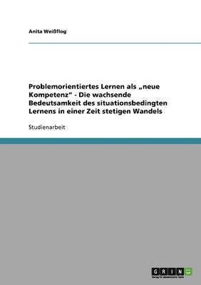 Anita Weißflog - Problemorientiertes Lernen als "neue Kompetenz" - Die wachsende Bedeutsamkeit des situationsbedingten Lernens in einer Zeit stetigen Wandels, Häftad