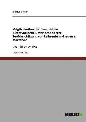 Möglichkeiten der finanziellen Altersvorsorge unter besonderer Berücksichtigung von Leibrente und reverse mortgage