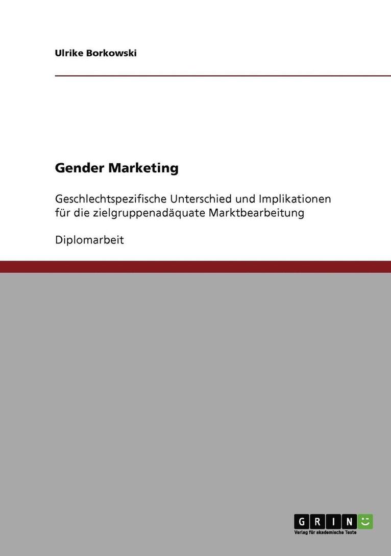 Gender Marketing. Geschlechtspezifische Unterschiede und Implikationen für die zielgruppenadäquate Marktbearbeitung