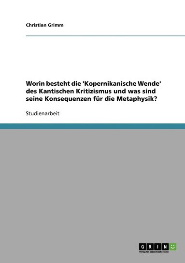 bokomslag Worin besteht die 'Kopernikanische Wende' des Kantischen Kritizismus und was sind seine Konsequenzen fr die Metaphysik?