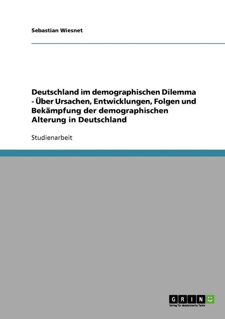 Deutschland Im Demographischen Dilemma - Uber Ursachen, Entwicklungen, Folgen Und Bekampfung Der Demographischen Alterung in Deutschland 1