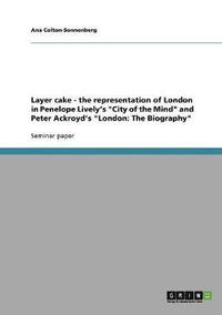 bokomslag Layer cake - the representation of London in Penelope Lively's "City of the Mind" and Peter Ackroyd's "London