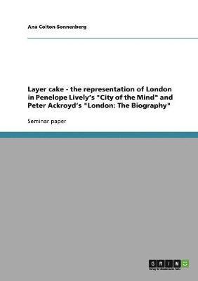 bokomslag Layer cake - the representation of London in Penelope Lively's "City of the Mind" and Peter Ackroyd's "London
